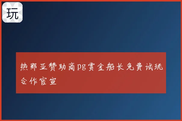 热那亚赞助商pg赏金船长免费试玩合作官宣