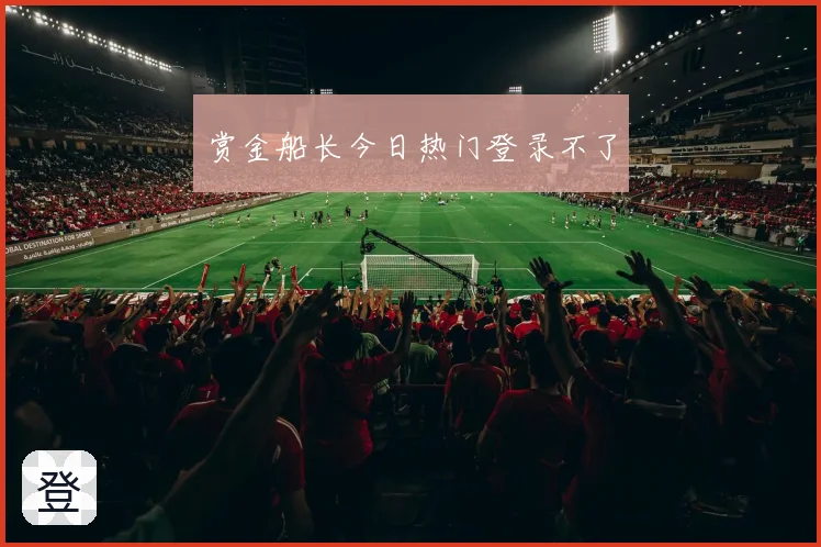 赏金船长今日热门登录不了