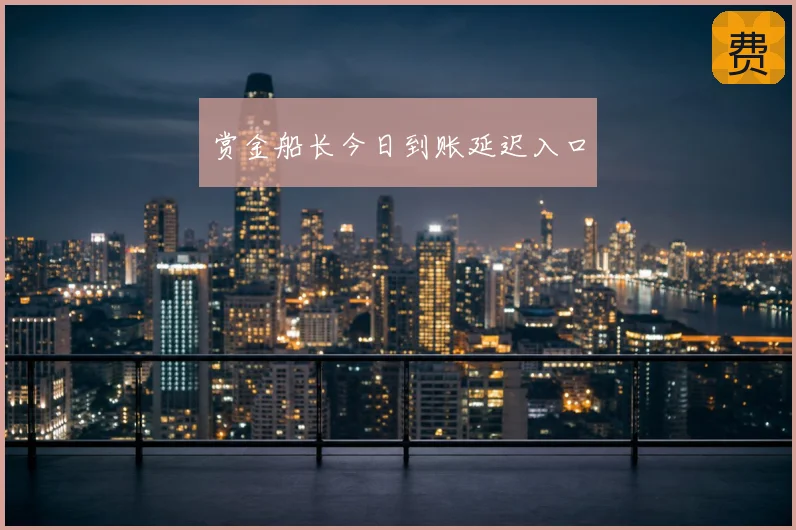 赏金船长今日到账延迟入口